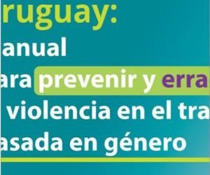  Manual para prevenir y erradicar la violencia en el trabajo basada en género. Ministerio de Trabajo y Seguridad Social Uruguay