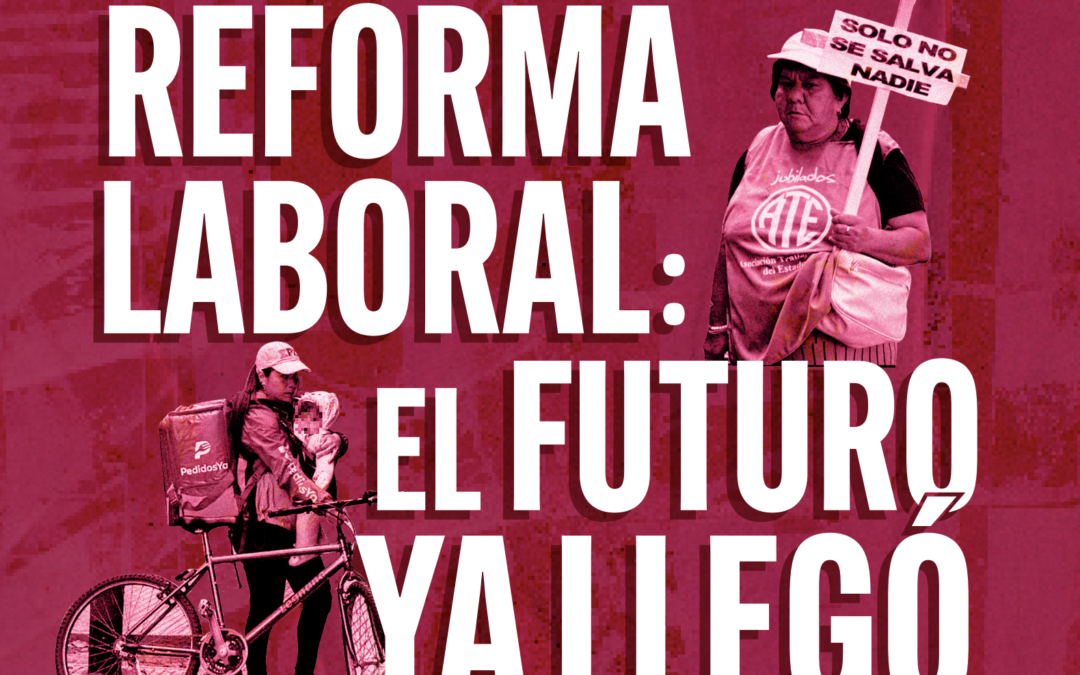 Dossier : Reforma laboral: el futuro ya llegó. Debates urgentes para construir la resistencia que se viene desde una mirada feminista.